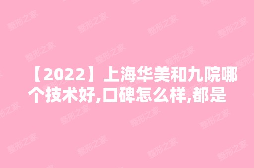 【2024】上海华美和九院哪个技术好,口碑怎么样,都是正规的吗