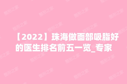 【2024】珠海做面部吸脂好的医生排名前五一览_专家介绍及手术价格查询