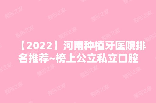 【2024】河南种植牙医院排名推荐~榜上公立私立口腔医院实力、价格相互对比