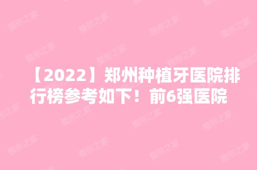 【2024】郑州种植牙医院排行榜参考如下！前6强医院推荐附整牙价格查询