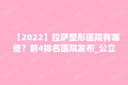 【2024】拉萨整形医院有哪些？前4排名医院发布_公立三甲领衔_新眼鼻项目价格查询