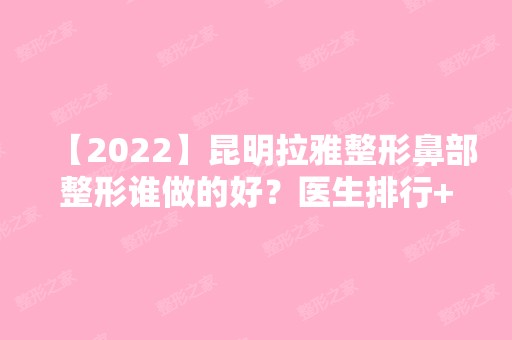 【2024】昆明拉雅整形鼻部整形谁做的好？医生排行+项目价格表查询