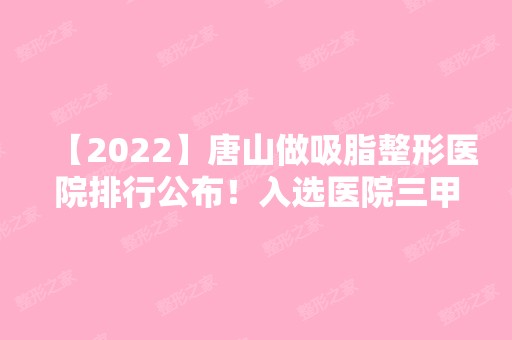 【2024】唐山做吸脂整形医院排行公布！入选医院三甲公立居多+新价格表参考