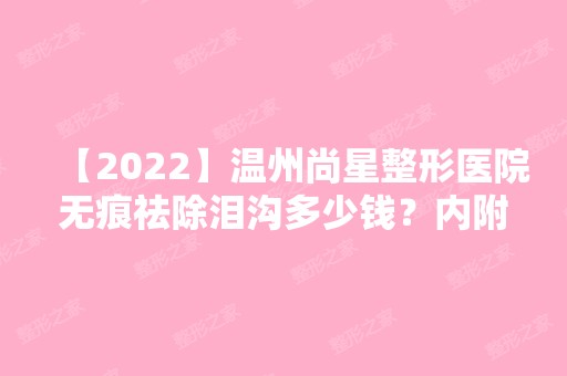 【2024】温州尚星整形医院无痕祛除泪沟多少钱？内附我的亲身过程分享！