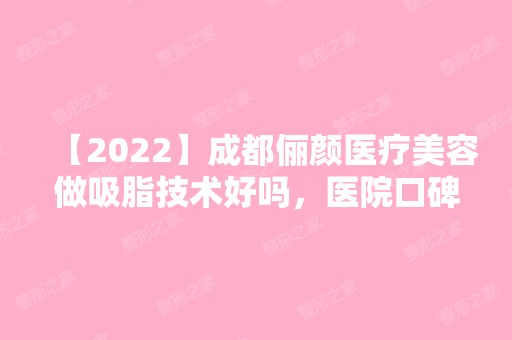 【2024】成都俪颜医疗美容做吸脂技术好吗，医院口碑如何？附案例分析+价格！