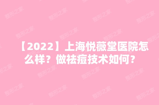 【2024】上海悦薇堂医院怎么样？做祛痘技术如何？