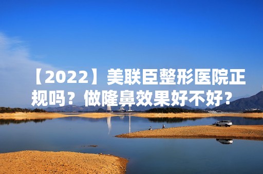 【2024】美联臣整形医院正规吗？做隆鼻效果好不好？价格贵不贵？