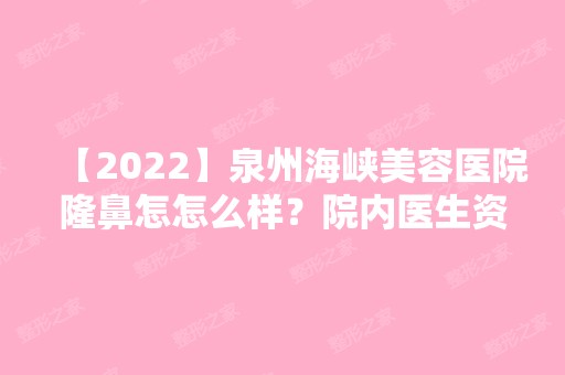 【2024】泉州海峡美容医院隆鼻怎怎么样？院内医生资料+隆鼻案例分享