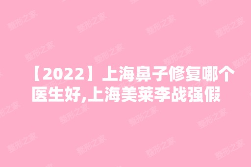 【2024】上海鼻子修复哪个医生好,上海美莱李战强假体隆鼻修复案例参考。