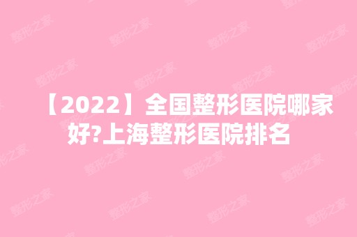 【2024】全国整形医院哪家好?上海整形医院排名