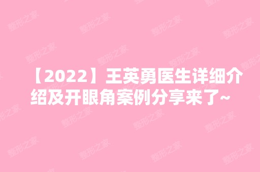 【2024】王英勇医生详细介绍及开眼角案例分享来了~快来看