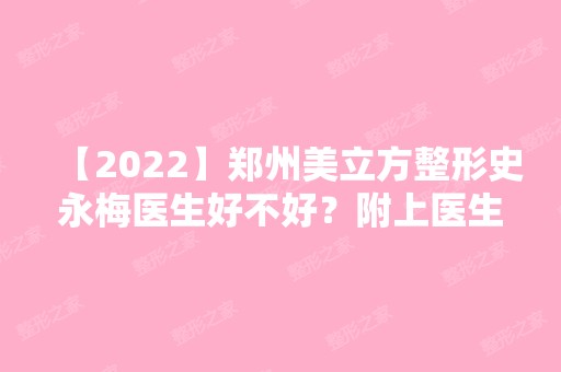 【2024】郑州美立方整形史永梅医生好不好？附上医生简介及案例