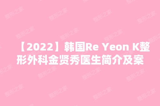 【2024】韩国Re Yeon K整形外科金贤秀医生简介及案例介绍