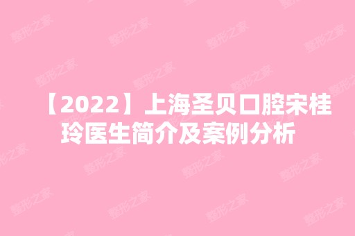 【2024】上海圣贝口腔宋桂玲医生简介及案例分析