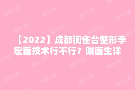 【2024】成都铜雀台整形李宏医技术行不行？附医生详细简介及案例