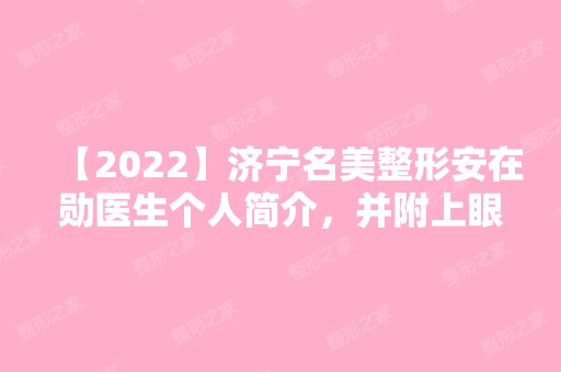 【2024】济宁名美整形安在勋医生个人简介，并附上眼鼻综合案例