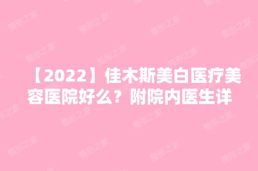 【2024】佳木斯美白医疗美容医院好么？附院内医生详细介绍