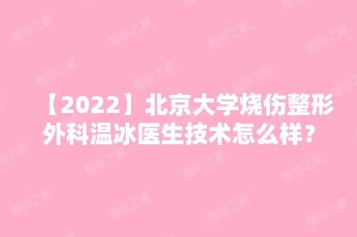 【2024】北京大学烧伤整形外科温冰医生技术怎么样？温冰个人简介+双眼皮案例