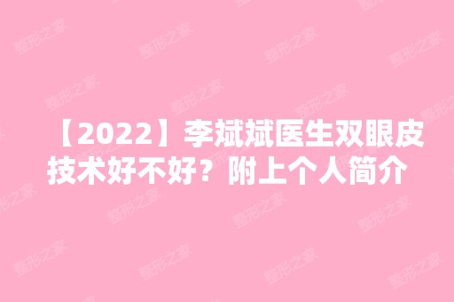 【2024】李斌斌医生双眼皮技术好不好？附上个人简介及双眼皮案例