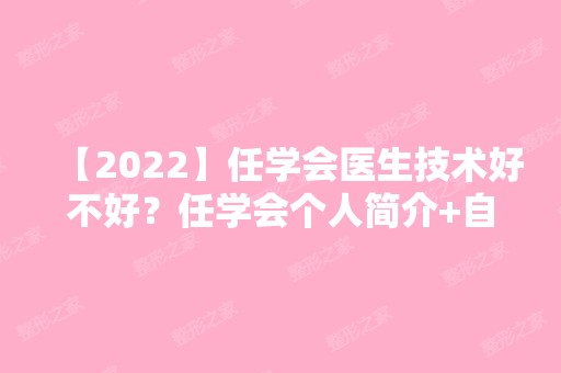 【2024】任学会医生技术好不好？任学会个人简介+自体脂肪填充面部案例