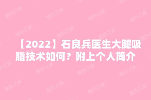 【2024】石良兵医生大腿吸脂技术如何？附上个人简介+大腿吸脂案例