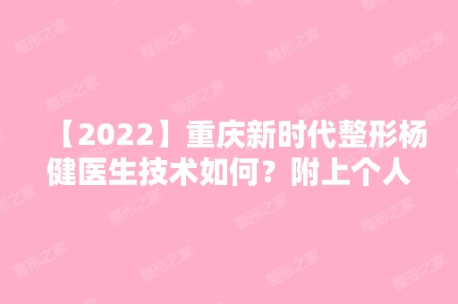 【2024】重庆新时代整形杨健医生技术如何？附上个人简介+隆鼻案例