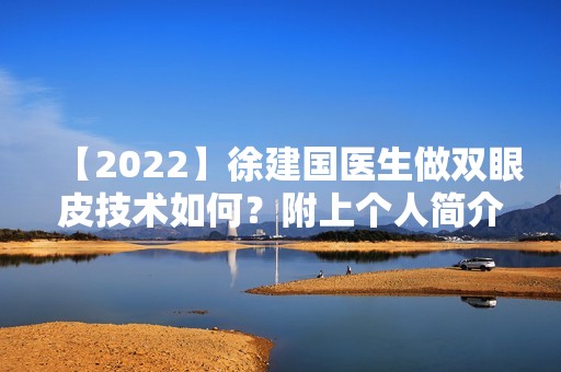 【2024】徐建国医生做双眼皮技术如何？附上个人简介及双眼皮手术案例