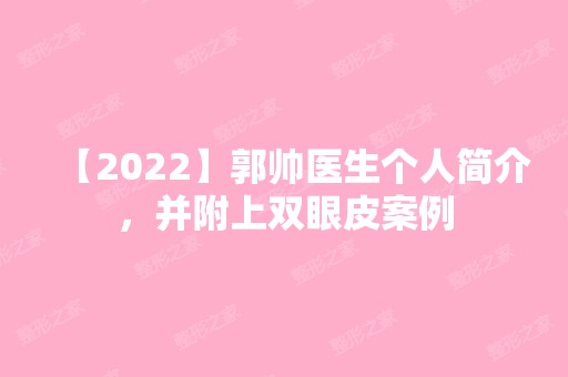 【2024】郭帅医生个人简介，并附上双眼皮案例