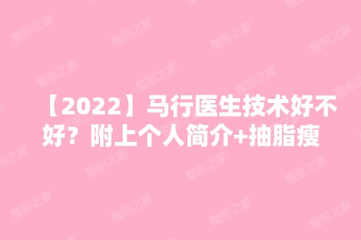 【2024】马行医生技术好不好？附上个人简介+抽脂瘦大腿案例