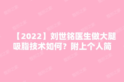 【2024】刘世铭医生做大腿吸脂技术如何？附上个人简介+大腿水动力吸脂案例