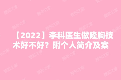 【2024】李科医生做隆胸技术好不好？附个人简介及案例