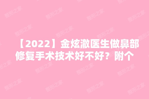 【2024】金炫澈医生做鼻部修复手术技术好不好？附个人简介及案例