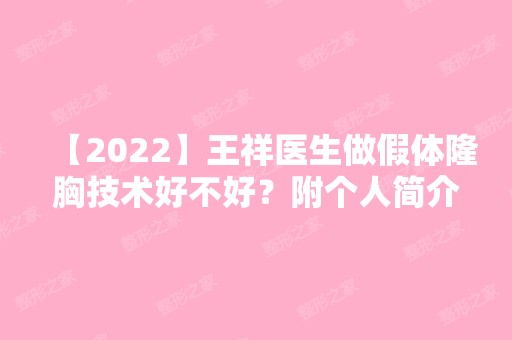 【2024】王祥医生做假体隆胸技术好不好？附个人简介及案例