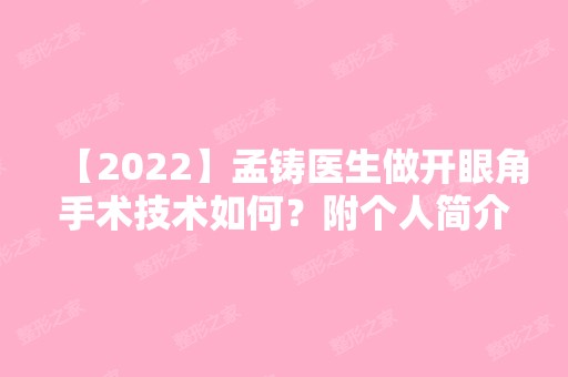 【2024】孟铸医生做开眼角手术技术如何？附个人简介及案例