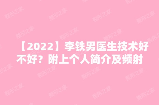 【2024】李铁男医生技术好不好？附上个人简介及频射护肤案例