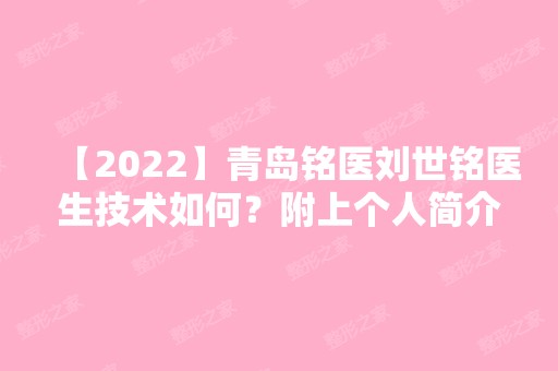 【2024】青岛铭医刘世铭医生技术如何？附上个人简介及案例