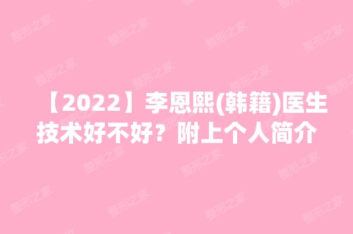 【2024】李恩熙(韩籍)医生技术好不好？附上个人简介+面部吸脂案例