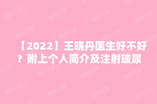 【2024】王晓丹医生好不好？附上个人简介及注射玻尿酸除皱案例