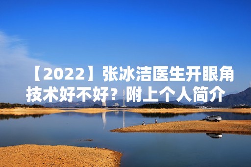 【2024】张冰洁医生开眼角技术好不好？附上个人简介及案例