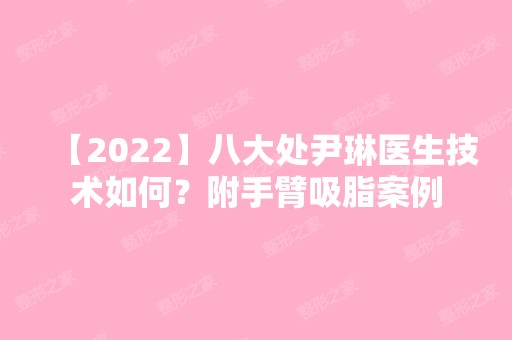 【2024】八大处尹琳医生技术如何？附手臂吸脂案例