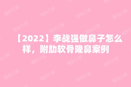 【2024】李战强做鼻子怎么样，附肋软骨隆鼻案例