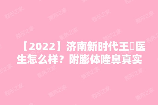 【2024】济南新时代王璟医生怎么样？附膨体隆鼻真实效果