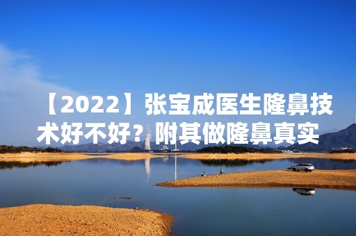 【2024】张宝成医生隆鼻技术好不好？附其做隆鼻真实手术过程