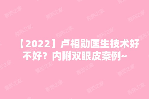 【2024】卢相勋医生技术好不好？内附双眼皮案例~