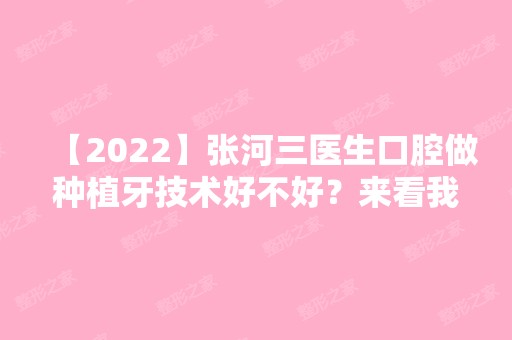 【2024】张河三医生口腔做种植牙技术好不好？来看我完美的牙~