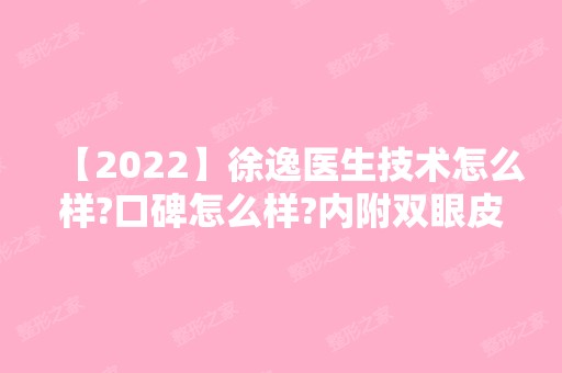 【2024】徐逸医生技术怎么样?口碑怎么样?内附双眼皮成功案例~