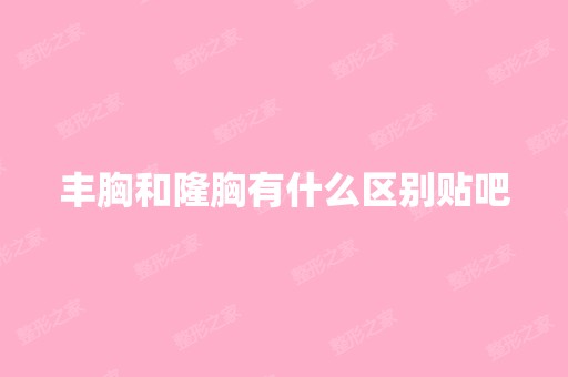 丰胸和隆胸有什么区别贴吧