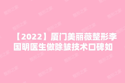 【2024】厦门美丽薇整形李国明医生做除皱技术口碑如何？并附真实案例分享