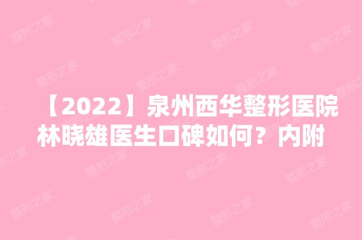 【2024】泉州西华整形医院林晓雄医生口碑如何？内附医生实操隆鼻案列