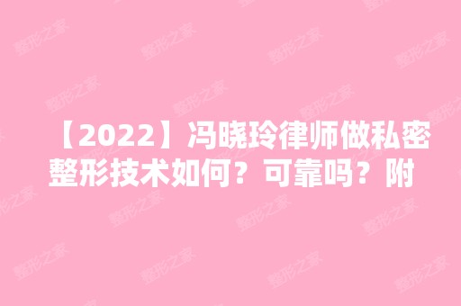 【2024】冯晓玲律师做私密整形技术如何？可靠吗？附真实案例分享